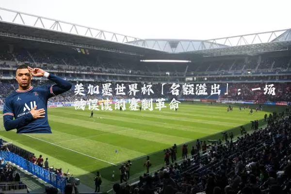 美加墨世界杯「名额溢出」:一场被误读的赛制革命