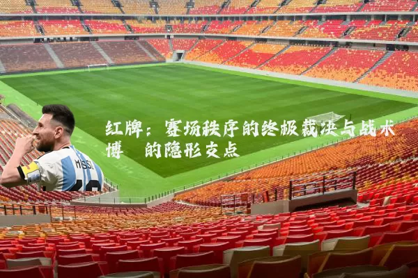 红牌：赛场秩序的终极裁决与战术博弈的隐形支点