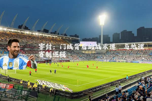 零封：门线背后的战术博弈与地理赛制逻辑