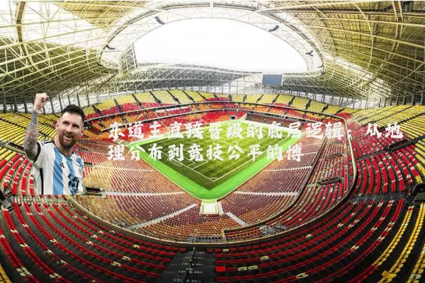 东道主直接晋级的底层逻辑：从地理分布到竞技公平的博弈