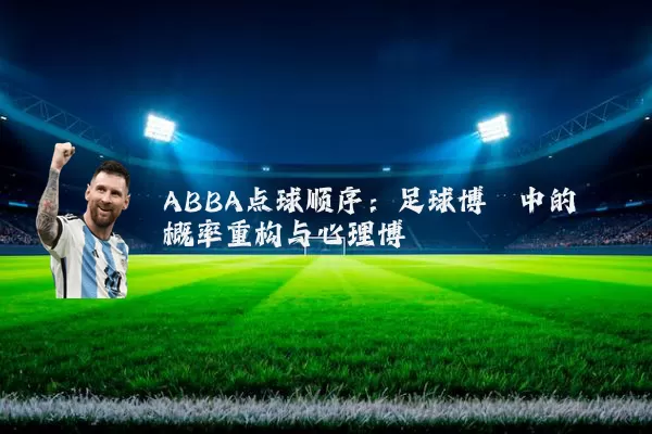 ABBA点球顺序：足球博弈中的概率重构与心理博弈