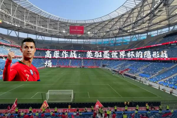 高原作战：美加墨世界杯的隐形战场