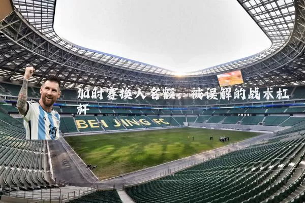 加时赛换人名额：被误解的战术杠杆