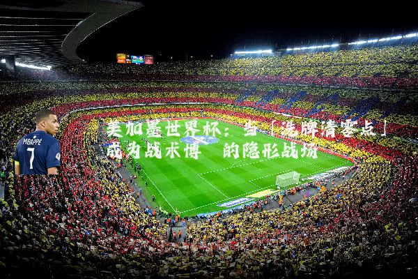 美加墨世界杯：当「洗牌清零点」成为战术博弈的隐形战场