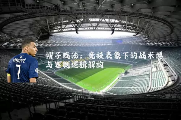 帽子戏法:竞技表象下的战术博弈与赛制逻辑解构