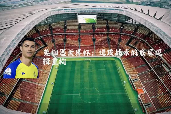 美加墨世界杯：进攻战术的底层逻辑重构